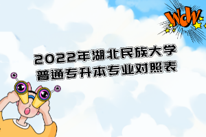2022年湖北民族大學(xué)普通專升本專業(yè)對照表