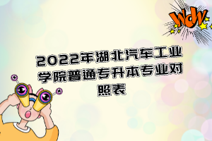 2022年湖北汽車(chē)工業(yè)學(xué)院普通專升本專業(yè)對(duì)照表