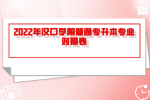 2022年漢口學(xué)院普通專(zhuān)升本專(zhuān)業(yè)對(duì)照表