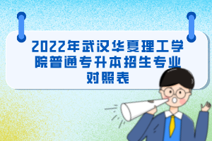 2022年武漢華夏理工學(xué)院普通專(zhuān)升本招生專(zhuān)業(yè)對(duì)照表