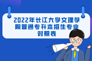 2022年長江大學(xué)文理學(xué)院普通專升本招生專業(yè)對照表