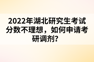 2022年湖北研究生考試分?jǐn)?shù)不理想，如何申請考研調(diào)劑？