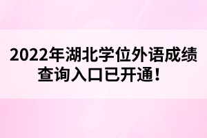 2022年湖北學位外語成績查詢?nèi)肟谝验_通！