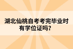 湖北仙桃自考考完畢業(yè)時(shí)有學(xué)位證嗎?
