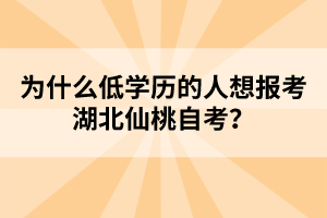 為什么低學(xué)歷的人想報(bào)考湖北仙桃自考？