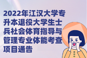 2022年江漢大學(xué)專升本退役大學(xué)生士兵社會體育指導(dǎo)與管理專業(yè)體能考查項目通告