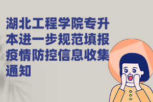 湖北工程學(xué)院專(zhuān)升本進(jìn)一步規(guī)范填報(bào)疫情防控信息收集通知