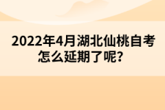 2022年4月湖北仙桃自考怎么延期了呢？
