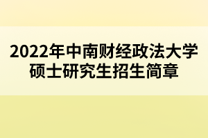 2022年中南財經(jīng)政法大學碩士研究生招生簡章