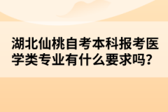 湖北仙桃自考本科報考醫(yī)學類專業(yè)有什么要求嗎？