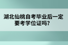 湖北仙桃自考畢業(yè)后一定要考學位證嗎？
