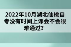 2022年10月湖北仙桃自考沒有時間上課會不會很難通過？