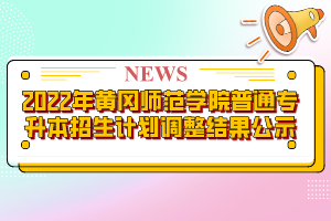 2022年黃岡師范學(xué)院普通專升本招生計劃調(diào)整結(jié)果公示