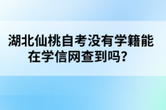湖北仙桃自考沒有學籍能在學信網(wǎng)查到嗎？