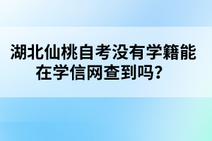 湖北仙桃自考沒有學(xué)籍能在學(xué)信網(wǎng)查到嗎？