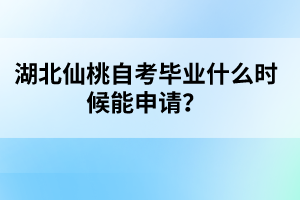 湖北仙桃自考畢業(yè)什么時(shí)候能申請(qǐng)？