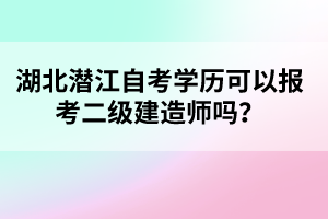 湖北潛江自考學(xué)歷可以報考二級建造師嗎?