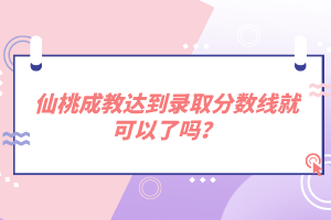 仙桃成教達(dá)到錄取分?jǐn)?shù)線就可以了嗎？