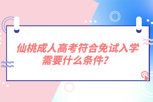 仙桃成人高考符合免試入學(xué)需要什么條件？