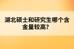 湖北碩士和研究生哪個含金量較高？