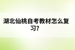 湖北仙桃自考教材怎么復(fù)習(xí)？
