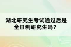 湖北研究生考試通過后是全日制研究生嗎？