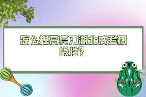 怎么提高復(fù)習(xí)湖北成考積極性？
