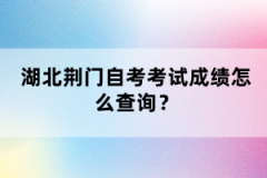 湖北荊門自考考試成績怎么查詢？