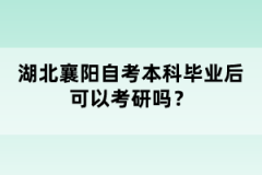 湖北襄陽自考本科畢業(yè)后可以考研嗎？