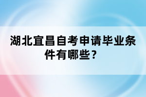 湖北宜昌自考申請畢業(yè)條件有哪些？