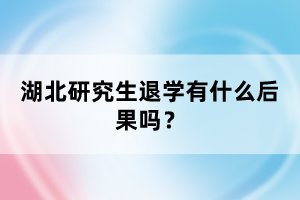 湖北研究生退學(xué)有什么后果嗎？