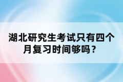 湖北研究生考試只有四個月復(fù)習時間夠嗎？
