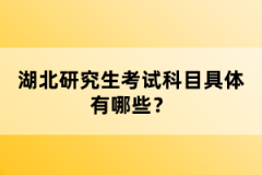 湖北研究生考試科目具體有哪些？