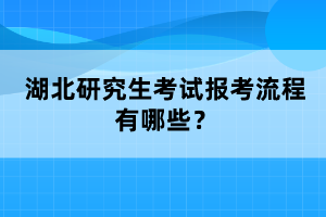 湖北研究生考試報(bào)考流程有哪些？