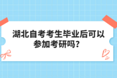 湖北自考考生畢業(yè)后可以參加考研嗎？
