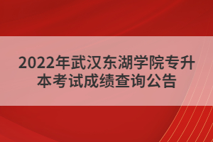 2022年武漢東湖學院專升本考試成績查詢公告