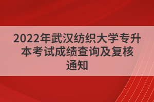 2022年武漢紡織大學(xué)專升本考試成績查詢及復(fù)核通知