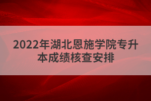 2022年湖北恩施學(xué)院專升本成績(jī)核查安排