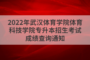 2022年武漢體育學(xué)院體育科技學(xué)院專(zhuān)升本招生考試成績(jī)查詢通知