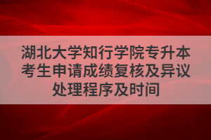 湖北大學(xué)知行學(xué)院專升本考生申請(qǐng)成績(jī)復(fù)核及異議處理程序及時(shí)間