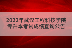 2022年武漢工程科技學(xué)院專升本考試成績(jī)查詢公告