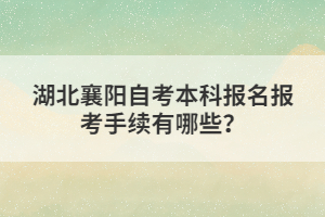 湖北襄陽自考本科報(bào)名報(bào)考手續(xù)有哪些?