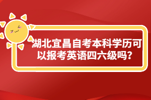 湖北宜昌自考本科學歷可以報考英語四六級嗎？