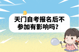 天門自考報(bào)名后不參加有影響嗎？