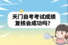 天門自考考試成績復(fù)核會(huì)成功嗎？