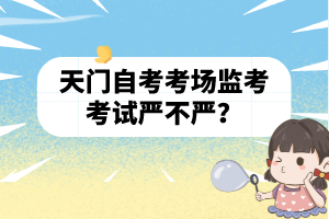 天門自考考場監(jiān)考考試嚴不嚴?