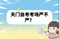天門自考考場嚴(yán)不嚴(yán)？