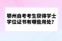 鄂州自考考生獲得學(xué)士學(xué)位證書有哪些用處？