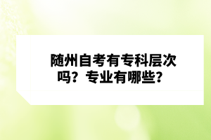 隨州自考有??茖哟螁??專業(yè)有哪些?