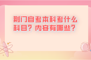 荊門自考本科考什么科目？內(nèi)容有哪些？